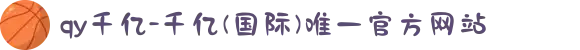 qy千亿-千亿(国际)唯一官方网站